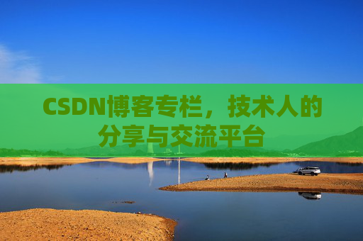 CSDN博客专栏，技术人的分享与交流平台
